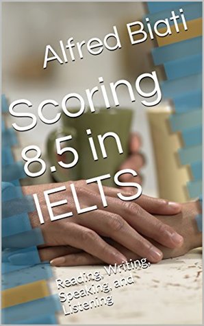 Read Scoring 8.5 in IELTS : Reading, Writing, Speaking, and Listening - Alfred Biati | PDF