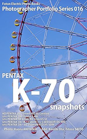 Read online Foton Electric Photo Books Photographer Portfolio Series 016 PENTAX K-70 snapshots: HD PENTAX-DA 15mmF4ED AL Limited / smc PENTAX-DA 35mmF2.4AL / smc PENTAX-D FA MACRO 50mmF2.8 - Kaoru Akiyama file in ePub