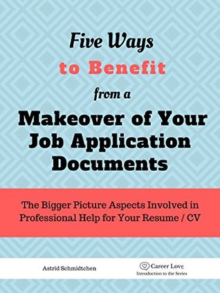 Download 5 Ways To Benefit from a Makeover of Your Job Application Documents: The Bigger Picture Aspects Involved in Professional Help for Your Resume / CV (CareerLove Self Help Series for Job Applications) - Astrid Schmidtchen file in PDF