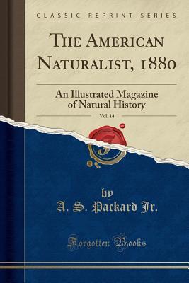 Read online The American Naturalist, 1880, Vol. 14: An Illustrated Magazine of Natural History (Classic Reprint) - A S Packard Jr | ePub