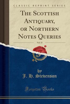 Read The Scottish Antiquary, or Northern Notes Queries, Vol. 15 (Classic Reprint) - J H Stevenson file in PDF