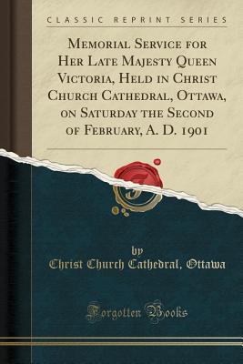 Download Memorial Service for Her Late Majesty Queen Victoria, Held in Christ Church Cathedral, Ottawa, on Saturday the Second of February, A. D. 1901 (Classic Reprint) - Christ Church Cathedral Ottawa file in ePub