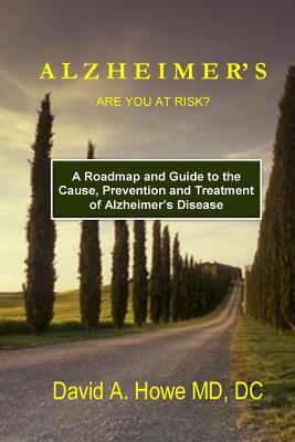 Read online Alzheimer's, Are You At Risk?: A Roadmap and Guide to the Cause, Prevention, and Treatment of Alzheimer's Disease - David A. Howe | ePub