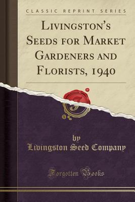 Read online Livingston's Seeds for Market Gardeners and Florists, 1940 (Classic Reprint) - Livingston Seed Company | ePub