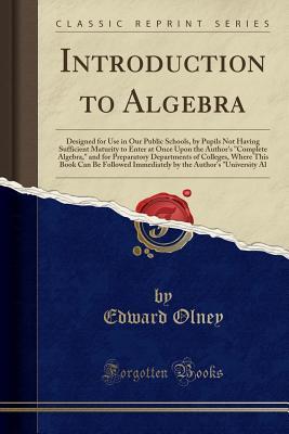 Read online Introduction to Algebra: Designed for Use in Our Public Schools, by Pupils Not Having Sufficient Maturity to Enter at Once Upon the Author's Complete Algebra, and for Preparatory Departments of Colleges, Where This Book Can Be Followed Immediately by Th - Edward Olney | ePub