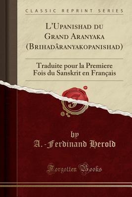 Read online L'Upanishad Du Grand Aranyaka (Brihad�ranyakopanishad): Traduite Pour La Premiere Fois Du Sanskrit En Fran�ais (Classic Reprint) - A -Ferdinand Herold | ePub