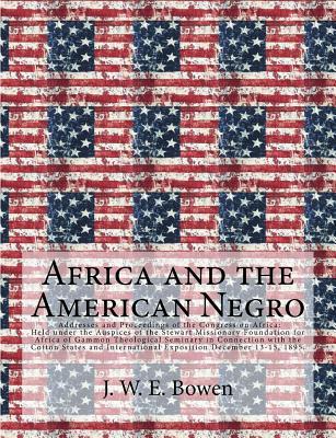 Download Africa and the American Negro: Addresses and Proceedings of the Congress on Africa: Held Under the Auspices of the Stewart Missionary Foundation for Africa of Gammon Theological Seminary in Connection with the Cotton State - J.W.E. Bowen | PDF