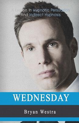 Read online Wednesday: A Lesson In Hypnotic Persuasion And Indirect Hypnosis - Bryan Westra file in ePub