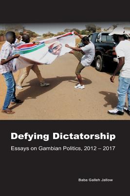 Read online Defying Dictatorship: Essays on Gambian Politics, 2012 - 2017 - Baba Galleh Jallow file in ePub