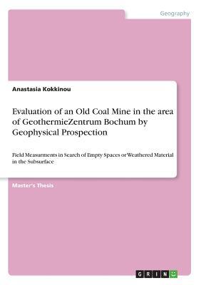 Read Evaluation of an Old Coal Mine in the area of GeothermieZentrum Bochum by Geophysical Prospection: Field Measurments in Search of Empty Spaces or Weathered Material in the Subsurface - Anastasia Kokkinou file in ePub