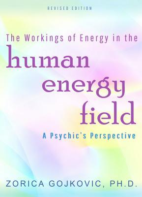 Read online The Workings of Energy in the Human Energy Field: A Psychic's Perspective - Zorica Gojkovic | PDF