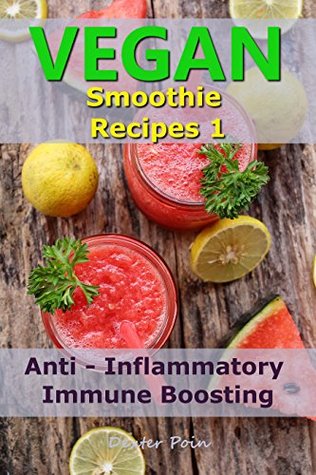 Download Vegan Smoothie Recipes 1: Anti - Inflammatory - Immune Boosting - Dexter Poin file in PDF