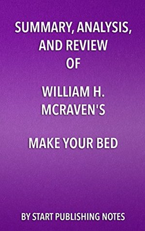 Read Summary, Analysis, and Review of William H. McRaven's Make Your Bed: Little Things That Can Change Your Life and Maybe the World: Little Things That Can Change Your Life and Maybe the World - Start Publishing Notes | ePub