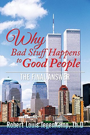 Read WHY Bad Stuff Happens to Good People: The Final Answer - Robert Louis Tegenkamp Th.D | PDF