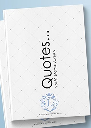 Read online Marcus Aurelius Quotes Vol.30: Motivational & Inspirational Life Quotes by Marcus Aurelius (Emperor of Rome / Meditations) - Marcus Aurelius | PDF