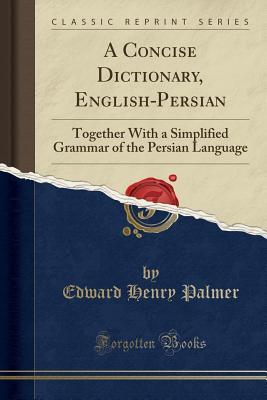 Download A Concise Dictionary, English-Persian: Together with a Simplified Grammar of the Persian Language (Classic Reprint) - E.H. Palmer file in PDF