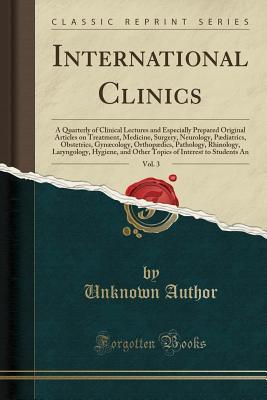 Read online International Clinics, Vol. 3: A Quarterly of Clinical Lectures and Especially Prepared Original Articles on Treatment, Medicine, Surgery, Neurology, P�diatrics, Obstetrics, Gyn�cology, Orthop�dics, Pathology, Rhinology, Laryngology, Hygiene, and Other - Unknown file in PDF