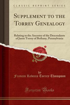 Read online Supplement to the Torrey Genealogy: Relating to the Ancestry of the Descendants of Jason Torrey of Bethany, Pennsylvania (Classic Reprint) - Frances Rebecca Torrey Thompson | PDF