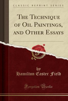 Read online The Technique of Oil Paintings, and Other Essays (Classic Reprint) - Hamilton Easter Field file in ePub