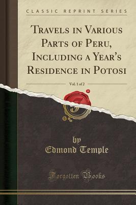 Read online Travels in Various Parts of Peru, Including a Year's Residence in Potosi, Vol. 1 of 2 (Classic Reprint) - Edmond Temple | PDF