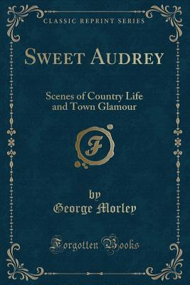 Download Sweet Audrey: Scenes of Country Life and Town Glamour (Classic Reprint) - George Morley file in ePub