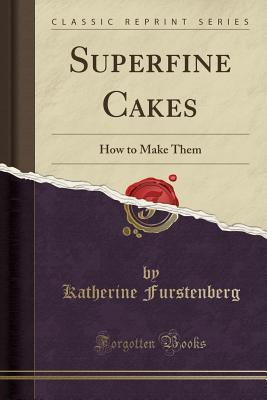 Read online Superfine Cakes: How to Make Them (Classic Reprint) - Katherine Furstenberg file in PDF