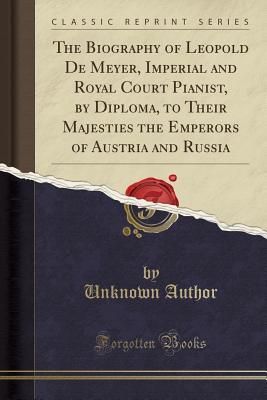Read The Biography of Leopold de Meyer, Imperial and Royal Court Pianist, by Diploma, to Their Majesties the Emperors of Austria and Russia (Classic Reprint) - Unknown file in ePub