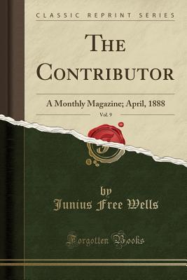 Read online The Contributor, Vol. 9: A Monthly Magazine; April, 1888 (Classic Reprint) - Junius Free Wells | ePub