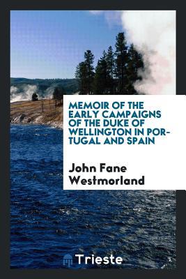 Read online Memoir of the Early Campaigns of the Duke of Wellington in Portugal and Spain - John Fane Westmorland | ePub