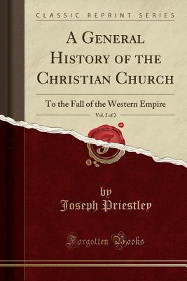 Read online A General History of the Christian Church, Vol. 2 of 2: To the Fall of the Western Empire (Classic Reprint) - Joseph Priestley | ePub