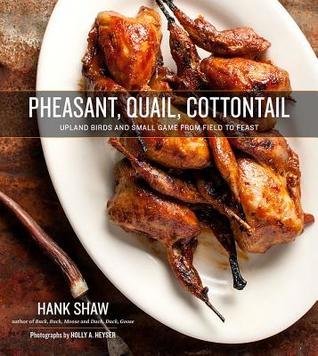 Read Pheasant, Quail, Cottontail: Upland Birds and Small Game from Field to Feast - Hank Shaw | ePub