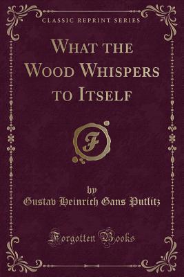Read online What the Wood Whispers to Itself (Classic Reprint) - Gustav zu Putlitz | PDF