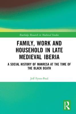 Read online Family, Work, and Household in Late Medieval Iberia: A Social History of Manresa at the Time of the Black Death - Jeff Fynn-Paul file in ePub