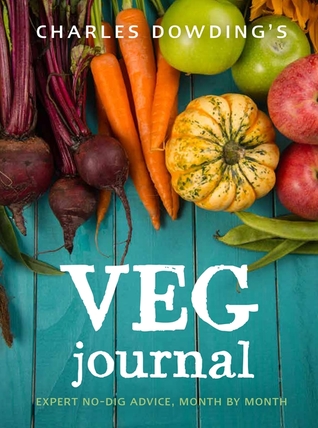 Read online Charles Dowding's Veg Journal: Expert no-dig advice, month by month - Charles Dowding file in ePub