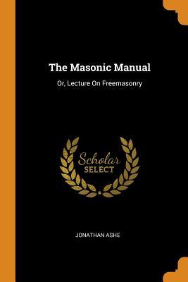 Read The Masonic Manual: Or, Lecture on Freemasonry - Jonathan Ashe | PDF