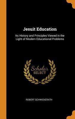 Download Jesuit Education: Its History and Principles Viewed in the Light of Modern Educational Problems - Robert Schwickerath | PDF