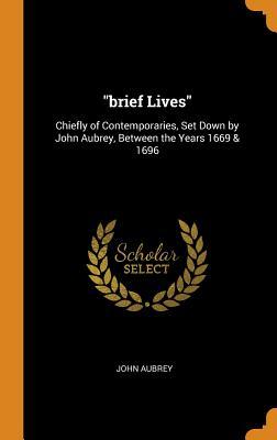 Read online Brief Lives: Chiefly of Contemporaries, Set Down by John Aubrey, Between the Years 1669 & 1696 - John Aubrey | ePub