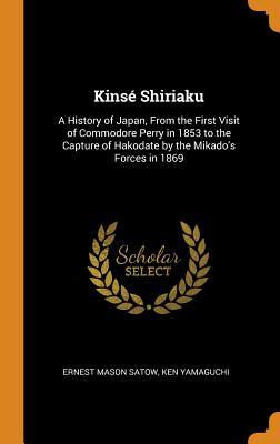 Download Kins� Shiriaku: A History of Japan, from the First Visit of Commodore Perry in 1853 to the Capture of Hakodate by the Mikado's Forces in 1869 - Ernest Mason Satow file in PDF