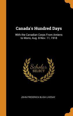 Read Canada's Hundred Days: With the Canadian Corps from Amiens to Mons, Aug. 8-Nov. 11, 1918 - John Frederick Bligh Livesay file in PDF