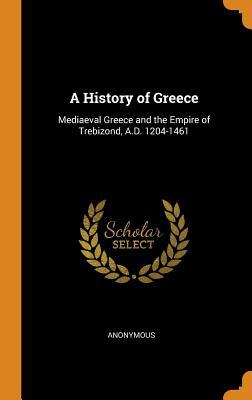 Read online A History of Greece: Mediaeval Greece and the Empire of Trebizond, A.D. 1204-1461 - Anonymous | PDF