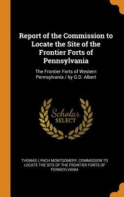 Read online Report of the Commission to Locate the Site of the Frontier Forts of Pennsylvania: The Frontier Forts of Western Pennsylvania / By G.D. Albert - Thomas Lynch Montgomery file in PDF