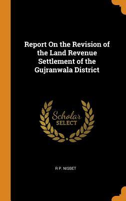 Download Report on the Revision of the Land Revenue Settlement of the Gujranwala District - R P Nisbet | PDF
