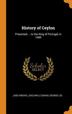 Read History of Ceylon: Presented  to the King of Portugal, in 1685 - João Ribeiro | PDF