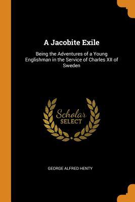 Read A Jacobite Exile: Being the Adventures of a Young Englishman in the Service of Charles XII of Sweden - G.A. Henty | ePub