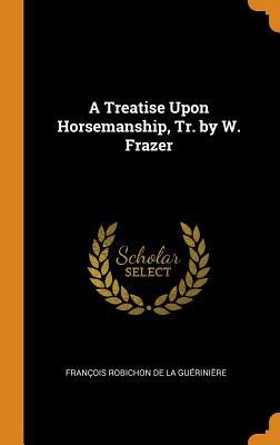 Read online A Treatise Upon Horsemanship, Tr. by W. Frazer - François Robichon de La Guérinière | ePub