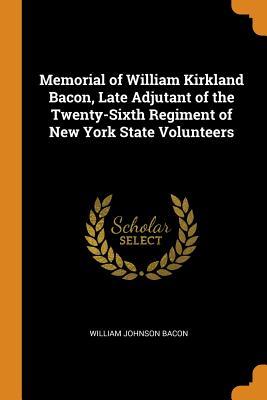 Download Memorial of William Kirkland Bacon, Late Adjutant of the Twenty-Sixth Regiment of New York State Volunteers - William Johnson Bacon file in PDF