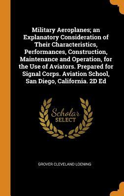Read Military Aeroplanes; An Explanatory Consideration of Their Characteristics, Performances, Construction, Maintenance and Operation, for the Use of Aviators. Prepared for Signal Corps. Aviation School, San Diego, California. 2D Ed - Grover Cleveland Loening | ePub