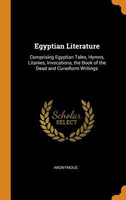 Download Egyptian Literature: Comprising Egyptian Tales, Hymns, Litanies, Invocations, the Book of the Dead and Cuneiform Writings - Anonymous | ePub