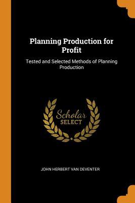 Read Planning Production for Profit: Tested and Selected Methods of Planning Production - John Herbert Van Deventer | PDF