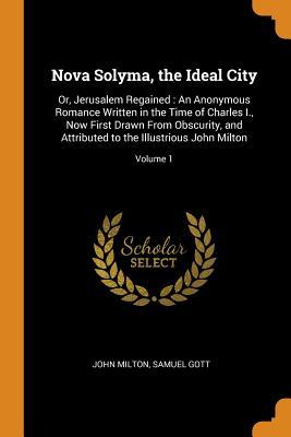 Read online Nova Solyma, the Ideal City: Or, Jerusalem Regained: An Anonymous Romance Written in the Time of Charles I., Now First Drawn from Obscurity, and Attributed to the Illustrious John Milton; Volume 1 - John Milton | ePub